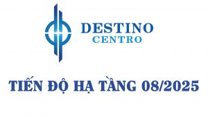 TIẾN ĐỘ DESTINO CENTRO 08/2025