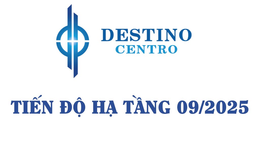 TIẾN ĐỘ HẠ TẦNG DESTINO THÁNG 09/2025