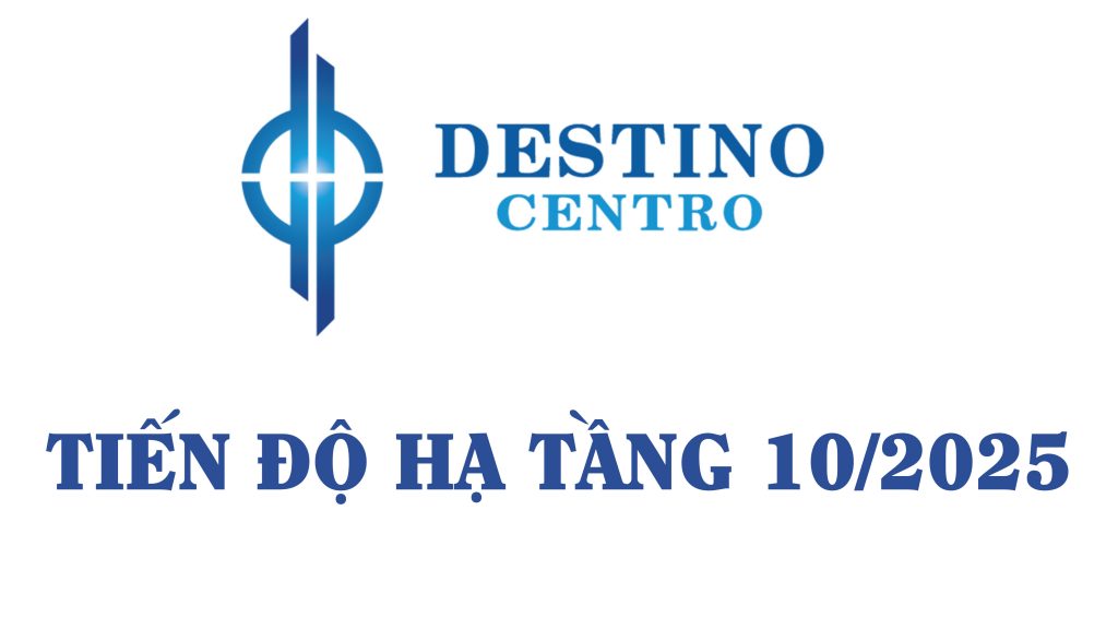 TIẾN ĐỘ HẠ TẦNG DESTINO THÁNG 10/2025